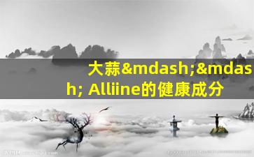 大蒜—— Alliine的健康成分
